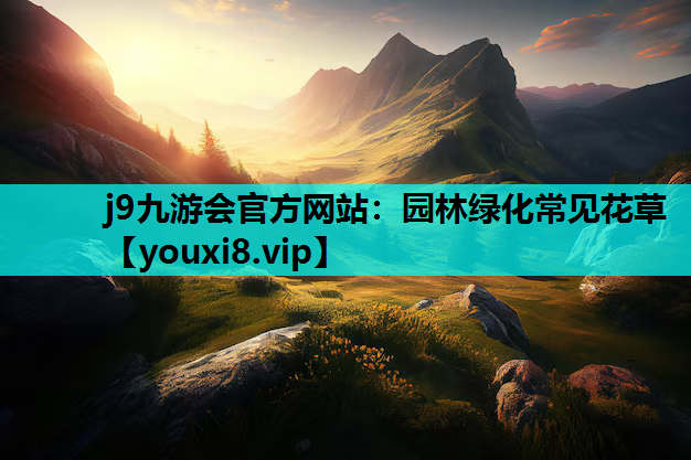 j9九游会官方网站：园林绿化常见花草