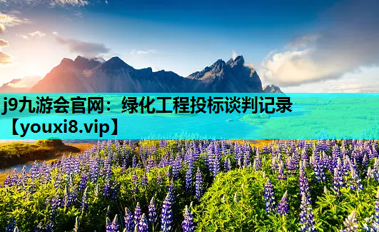 j9九游会官网：绿化工程投标谈判记录