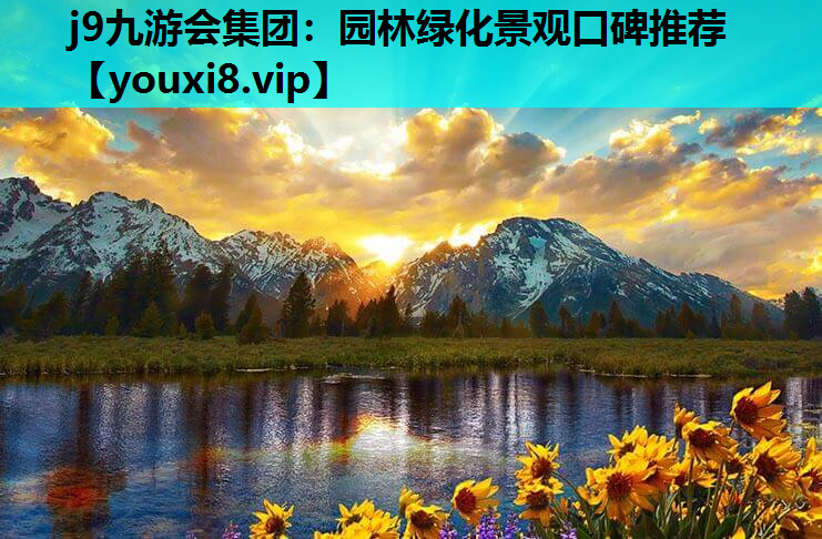 j9九游会集团：园林绿化景观口碑推荐