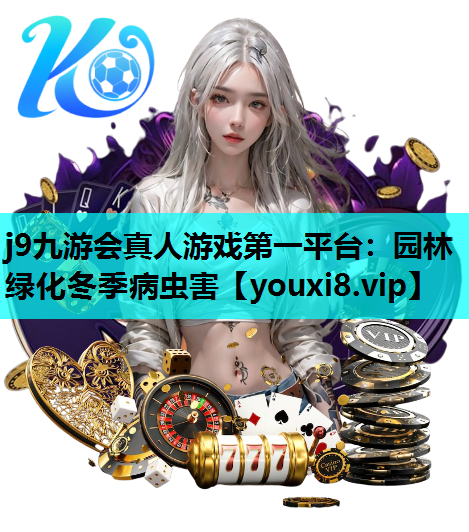 j9九游会真人游戏第一平台：园林绿化冬季病虫害